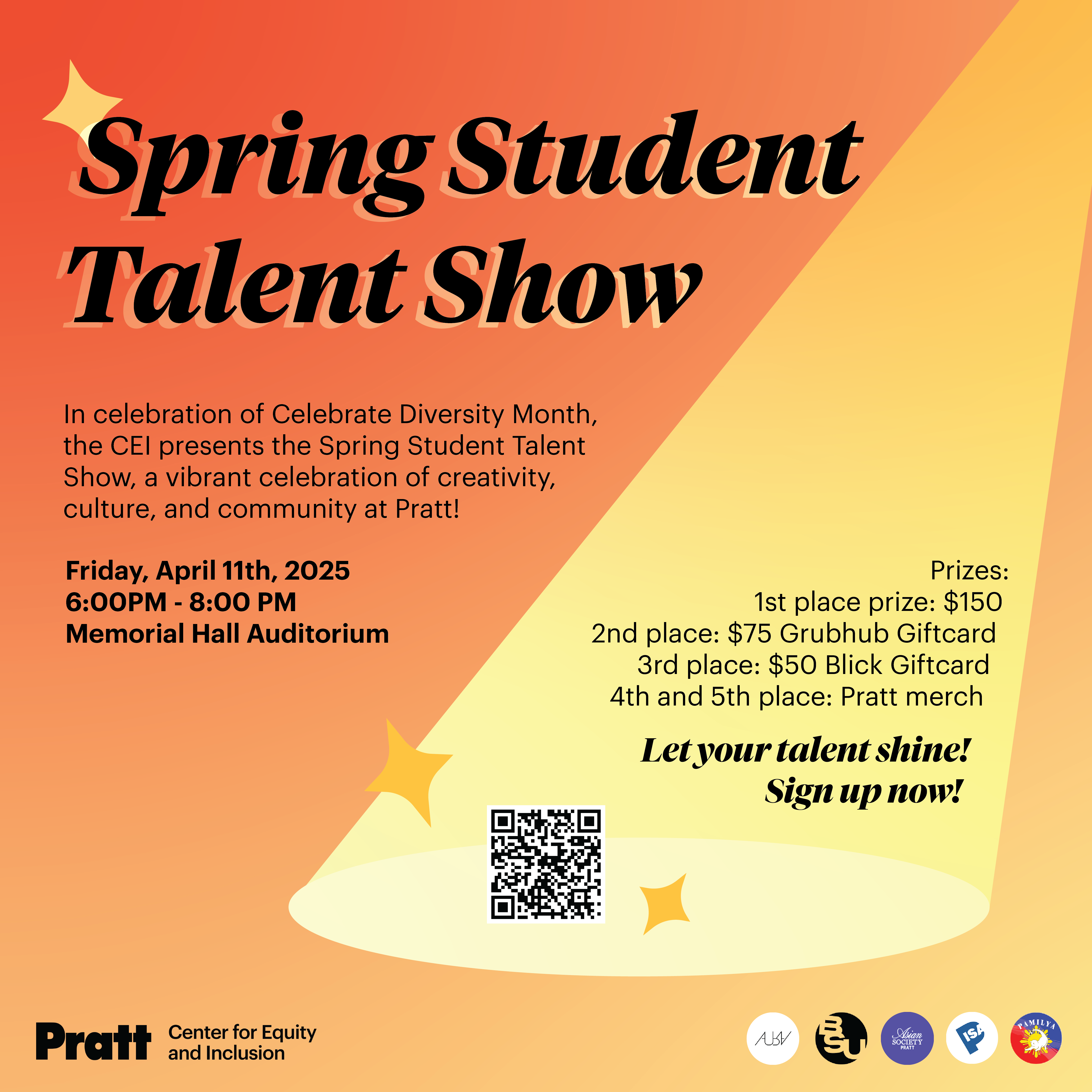 Spring Student Talent Show In celebration of Celebrate Diversity Month, the CEl presents the Spring Student Talent Show, a vibrant celebration of creativity, culture, and community at Pratt! Friday, April 11th, 2025 6:00PM - 8:00 PM Memorial Hall Auditorium Prizes: 1st place prize: $150 2nd place: $75 Grubhub Giftcard 3rd place: $50 Blick Giftcard 4th and 5th place: Pratt merch Let your talent shine! Sign up now!